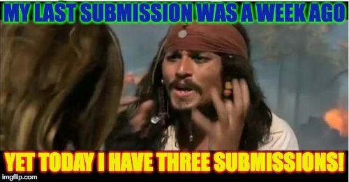 My conclusion: The mods have chosen me as their god. | MY LAST SUBMISSION WAS A WEEK AGO; YET TODAY I HAVE THREE SUBMISSIONS! | image tagged in memes,why is the rum gone | made w/ Imgflip meme maker