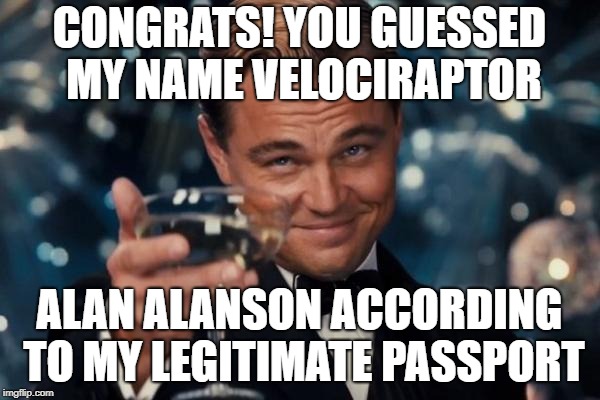 CONGRATS! YOU GUESSED MY NAME VELOCIRAPTOR ALAN ALANSON ACCORDING TO MY LEGITIMATE PASSPORT | image tagged in memes,leonardo dicaprio cheers | made w/ Imgflip meme maker