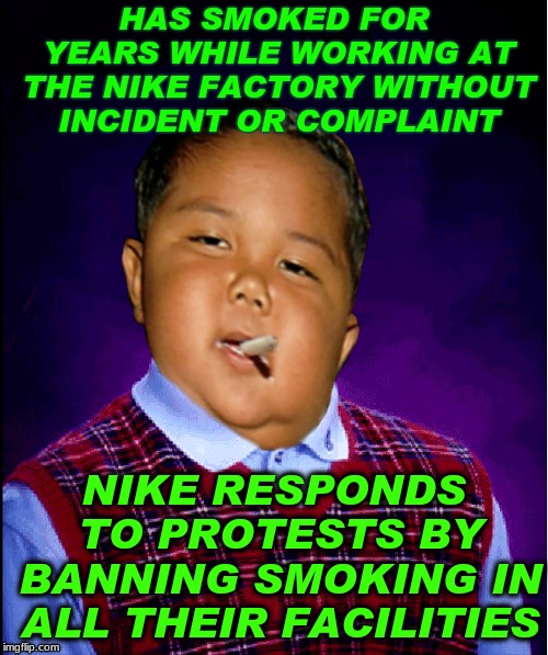 A butterfly flaps it's wings in one part of the world... | HAS SMOKED FOR YEARS WHILE WORKING AT THE NIKE FACTORY WITHOUT INCIDENT OR COMPLAINT; NIKE RESPONDS TO PROTESTS BY BANNING SMOKING IN ALL THEIR FACILITIES | image tagged in butterfly effect,chaos,theory,protesters | made w/ Imgflip meme maker
