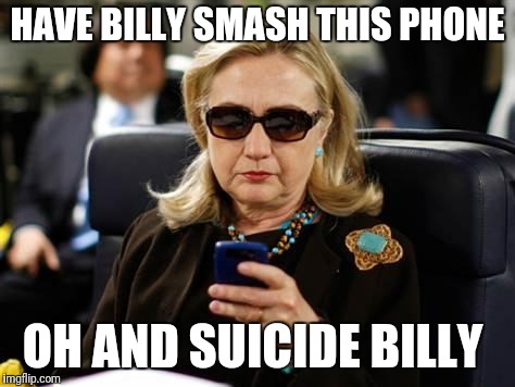 Hillary Clinton Cellphone | HAVE BILLY SMASH THIS PHONE; OH AND SUICIDE BILLY | image tagged in memes,hillary clinton cellphone | made w/ Imgflip meme maker