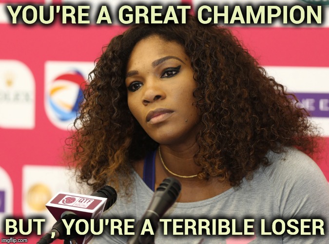 You spoiled what should have been a Magic Moment for a young player | YOU'RE A GREAT CHAMPION; BUT , YOU'RE A TERRIBLE LOSER | image tagged in serena williams,entitlement,ego,everyone loses their minds,championship,tennis | made w/ Imgflip meme maker