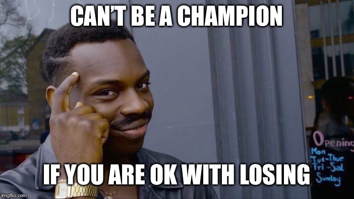 Roll Safe Think About It Meme | CAN’T BE A CHAMPION IF YOU ARE OK WITH LOSING | image tagged in memes,roll safe think about it | made w/ Imgflip meme maker
