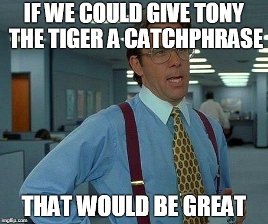 Tony The Tiger Catchphraseless  | IF WE COULD GIVE TONY THE TIGER A CATCHPHRASE; THAT WOULD BE GREAT | image tagged in memes,that would be great,funny,tony the tiger,cereal,catchphrase | made w/ Imgflip meme maker