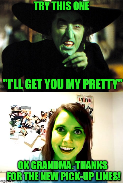 Family Ties  | TRY THIS ONE; "I'LL GET YOU MY PRETTY"; OK GRANDMA. THANKS FOR THE NEW PICK-UP LINES! | image tagged in funny memes,overly attached girlfriend,wicked witch,wizard of oz,dating | made w/ Imgflip meme maker