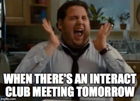 excited | WHEN THERE'S AN INTERACT CLUB MEETING TOMORROW | image tagged in excited | made w/ Imgflip meme maker