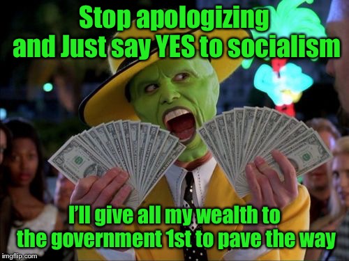 Jim Carrey - put your $ where your heart is! | Stop apologizing and
Just say YES to socialism; I’ll give all my wealth to the government 1st to pave the way | image tagged in memes,money money,jim carrey,socialism,wealthy actor,irony | made w/ Imgflip meme maker
