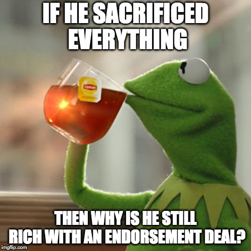 But That's None Of My Business | IF HE SACRIFICED EVERYTHING; THEN WHY IS HE STILL RICH WITH AN ENDORSEMENT DEAL? | image tagged in but thats none of my business,colin kaepernick,nike,sacrrifice everything,nfl,donald trump | made w/ Imgflip meme maker