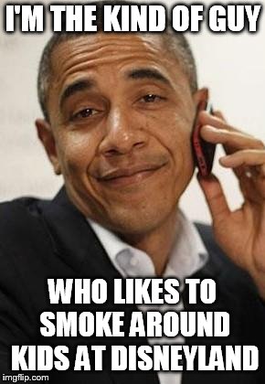 obama phone | I'M THE KIND OF GUY; WHO LIKES TO SMOKE AROUND KIDS AT DISNEYLAND | image tagged in obama phone | made w/ Imgflip meme maker