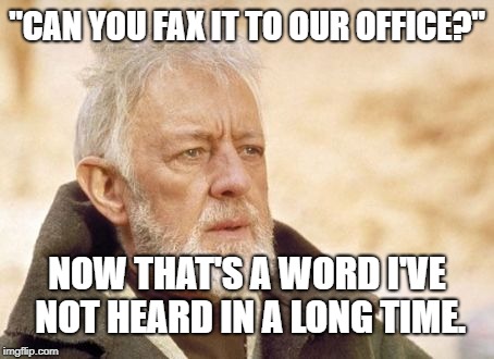 Heard someone actually ask for a fax copy of something. | "CAN YOU FAX IT TO OUR OFFICE?"; NOW THAT'S A WORD I'VE NOT HEARD IN A LONG TIME. | image tagged in memes,obi wan kenobi,fax,AdviceAnimals | made w/ Imgflip meme maker