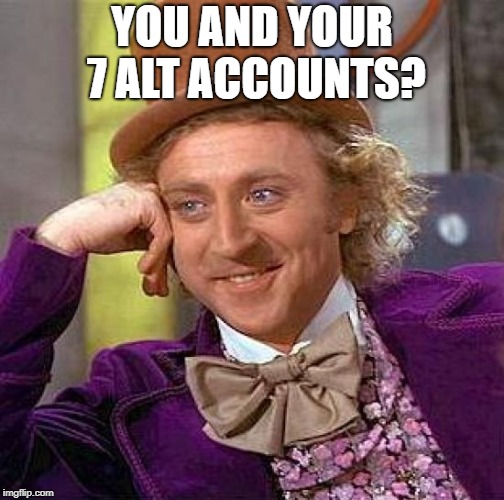 Creepy Condescending Wonka Meme | YOU AND YOUR 7 ALT ACCOUNTS? | image tagged in memes,creepy condescending wonka | made w/ Imgflip meme maker