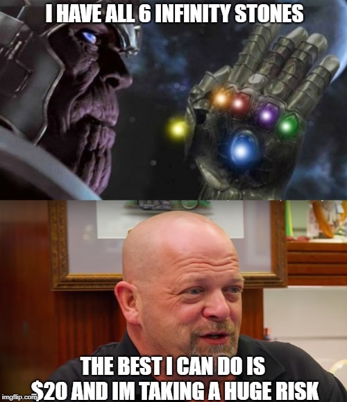 I HAVE ALL 6 INFINITY STONES; THE BEST I CAN DO IS $20 AND IM TAKING A HUGE RISK | image tagged in thanos,pawn stars,rick from pawn stars | made w/ Imgflip meme maker
