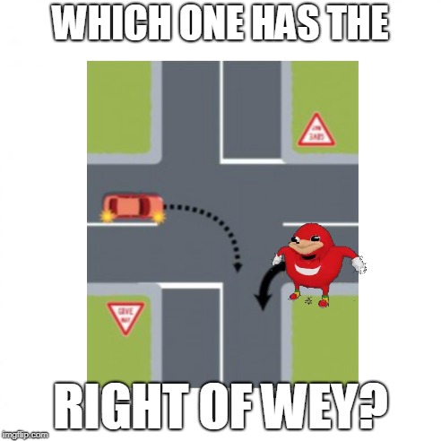 Do you know...? | WHICH ONE HAS THE; RIGHT OF WEY? | image tagged in memes,ugandan knuckles,do you know da wae,da wae,driving,dank meme | made w/ Imgflip meme maker