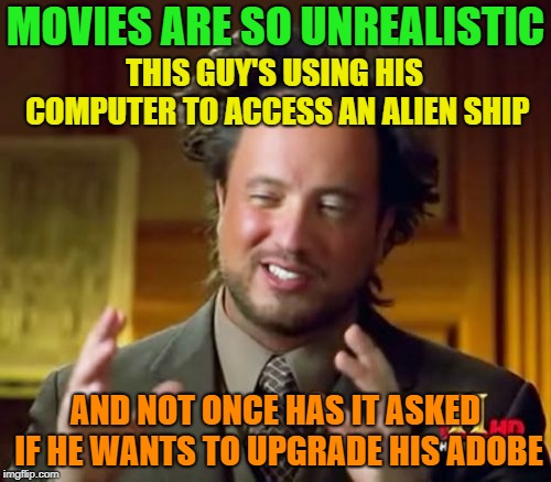 Total Fiction | MOVIES ARE SO UNREALISTIC; THIS GUY'S USING HIS COMPUTER TO ACCESS AN ALIEN SHIP; AND NOT ONCE HAS IT ASKED IF HE WANTS TO UPGRADE HIS ADOBE | image tagged in memes,ancient aliens,funny,upgrade | made w/ Imgflip meme maker
