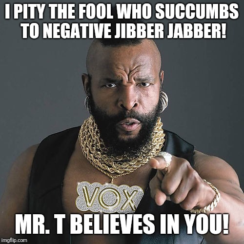 Mr T Pity The Fool | I PITY THE FOOL WHO SUCCUMBS TO NEGATIVE JIBBER JABBER! MR. T BELIEVES IN YOU! | image tagged in memes,mr t pity the fool | made w/ Imgflip meme maker