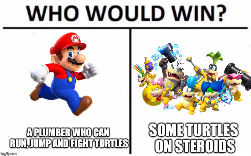 Who Would Win? | A PLUMBER WHO CAN RUN, JUMP AND FIGHT TURTLES; SOME TURTLES ON STEROIDS | image tagged in memes,who would win,mario,super mario bros,bowser jr,steroids | made w/ Imgflip meme maker