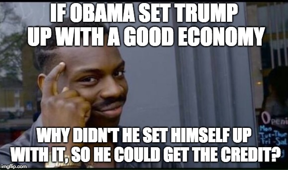 Thinking Black Man | IF OBAMA SET TRUMP UP WITH A GOOD ECONOMY; WHY DIDN'T HE SET HIMSELF UP WITH IT, SO HE COULD GET THE CREDIT? | image tagged in thinking black man | made w/ Imgflip meme maker