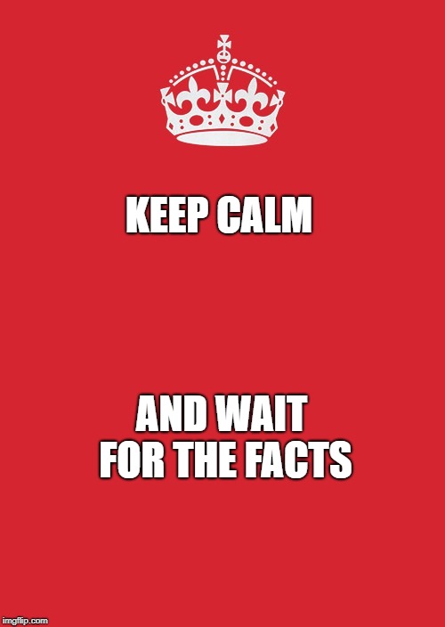 Keep Calm And Carry On Red | KEEP CALM; AND WAIT FOR THE FACTS | image tagged in memes,keep calm and carry on red | made w/ Imgflip meme maker