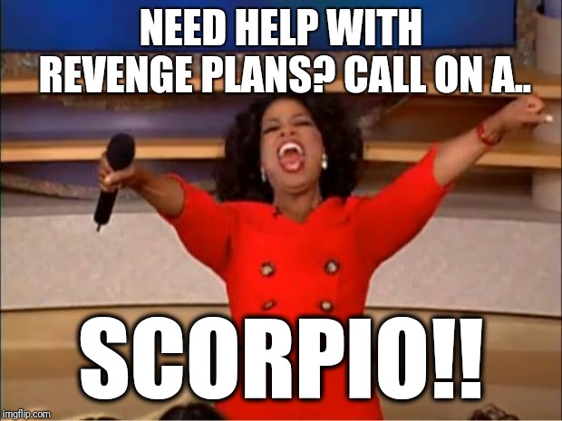Oprah You Get A | NEED HELP WITH REVENGE PLANS? CALL ON A.. SCORPIO!! | image tagged in memes,oprah you get a,zodiac,scorpion,revenge,funny | made w/ Imgflip meme maker