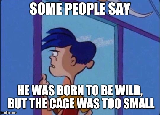Rolf meme | SOME PEOPLE SAY; HE WAS BORN TO BE WILD, BUT THE CAGE WAS TOO SMALL | image tagged in rolf meme,ed edd n eddy,ed edd n eddy rolf,memes | made w/ Imgflip meme maker