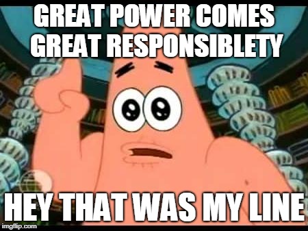 Patrick Says | GREAT POWER COMES GREAT RESPONSIBLETY; HEY THAT WAS MY LINE | image tagged in memes,patrick says | made w/ Imgflip meme maker