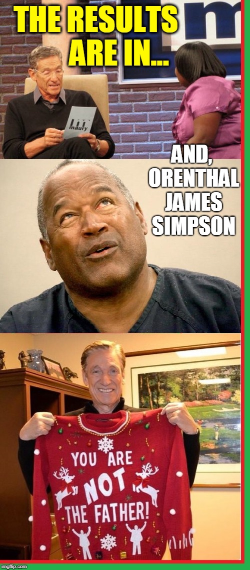 Merry Christmas, OJ | THE RESULTS        ARE IN... AND, ORENTHAL JAMES SIMPSON | image tagged in vince vance,merry christmas,oj simpson,maury povich,dna testing,baby daddy | made w/ Imgflip meme maker