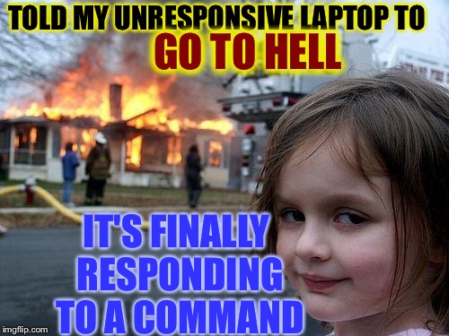 Disaster Girl Adds a Firewall | TOLD MY UNRESPONSIVE LAPTOP TO; GO TO HELL; IT'S FINALLY RESPONDING TO A COMMAND | image tagged in memes,disaster girl | made w/ Imgflip meme maker