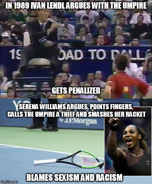 Serena Williams Sore Loser | IN 1989 IVAN LENDL ARGUES WITH THE UMPIRE; GETS PENALIZED; SERENA WILLIAMS ARGUES, POINTS FINGERS, CALLS THE UMPIRE A THIEF AND SMASHES HER RACKET; BLAMES SEXISM AND RACISM | image tagged in serena williams,usopen,us open 2018,loser | made w/ Imgflip meme maker