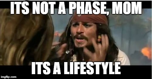 Why Is The Rum Gone | ITS NOT A PHASE, MOM; ITS A LIFESTYLE | image tagged in memes,why is the rum gone | made w/ Imgflip meme maker