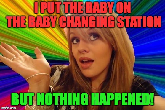 Dumb Blonde Meme | I PUT THE BABY ON THE BABY CHANGING STATION; BUT NOTHING HAPPENED! | image tagged in memes,dumb blonde | made w/ Imgflip meme maker