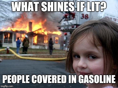 Common baby light my fire... No, wait! | WHAT SHINES IF LIT? PEOPLE COVERED IN GASOLINE | image tagged in memes,disaster girl | made w/ Imgflip meme maker