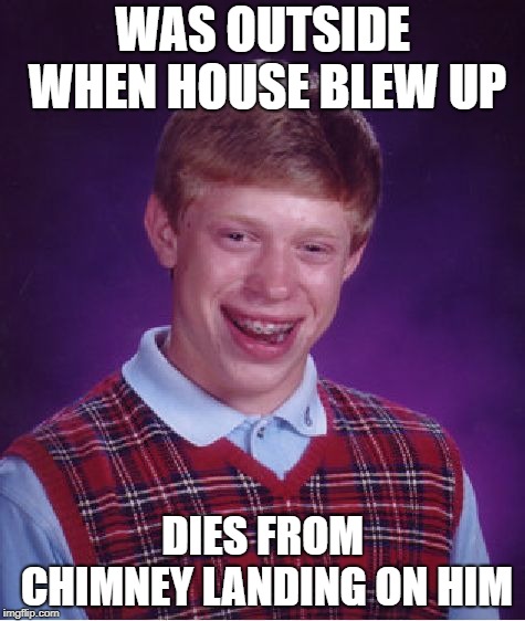 Massachusetts Bad Luck Brian | WAS OUTSIDE WHEN HOUSE BLEW UP; DIES FROM CHIMNEY LANDING ON HIM | image tagged in memes,bad luck brian,fire,gas,explosions,death | made w/ Imgflip meme maker
