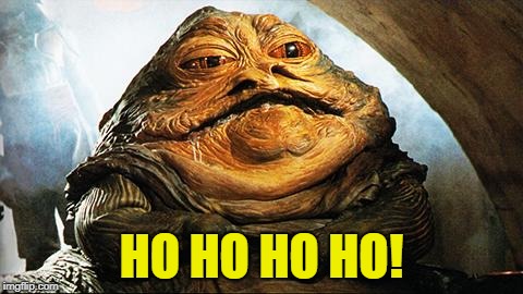 Jabba the Hutt | HO HO HO HO! | image tagged in jabba the hutt | made w/ Imgflip meme maker