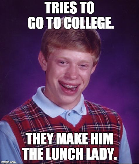 Bad Luck Brian Meme | TRIES TO GO TO COLLEGE. THEY MAKE HIM THE LUNCH LADY. | image tagged in memes,bad luck brian | made w/ Imgflip meme maker