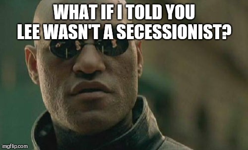 Matrix Morpheus Meme | WHAT IF I TOLD YOU LEE WASN'T A SECESSIONIST? | image tagged in memes,matrix morpheus | made w/ Imgflip meme maker