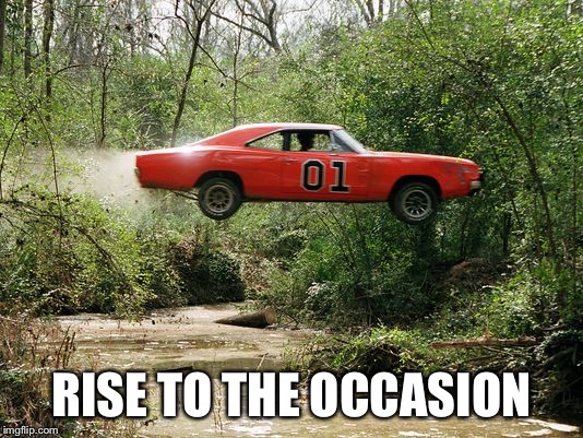 dukes of hazzard 1 | RISE TO THE OCCASION | image tagged in dukes of hazzard 1 | made w/ Imgflip meme maker
