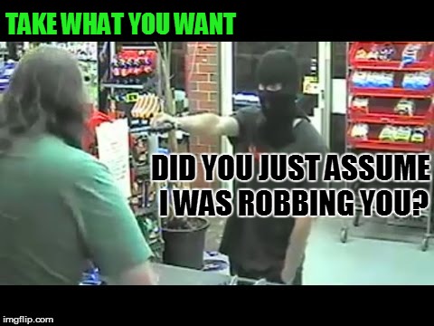 TAKE WHAT YOU WANT DID YOU JUST ASSUME I WAS ROBBING YOU? | made w/ Imgflip meme maker