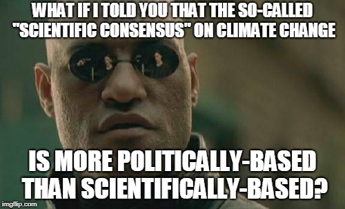 If you treat anthropogenic climate change as dogmatic fact, that demonstrates a poor grasp of science on your part. | WHAT IF I TOLD YOU THAT THE SO-CALLED "SCIENTIFIC CONSENSUS" ON CLIMATE CHANGE; IS MORE POLITICALLY-BASED THAN SCIENTIFICALLY-BASED? | image tagged in memes,matrix morpheus,climate change,global warming,correlation does not imply causation,fake science | made w/ Imgflip meme maker