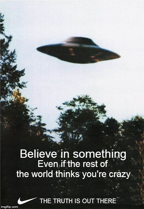I WANT TO BELIEVE  | Believe in something; Even if the rest of the world thinks you're crazy; THE TRUTH IS OUT THERE | image tagged in memes,nike,colin kaepernick,xfiles,fox mulder the x files,believe in something | made w/ Imgflip meme maker
