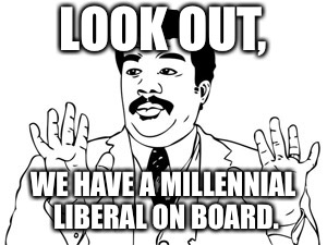 Neil deGrasse Tyson | LOOK OUT, WE HAVE A MILLENNIAL LIBERAL ON BOARD. | image tagged in memes,neil degrasse tyson | made w/ Imgflip meme maker