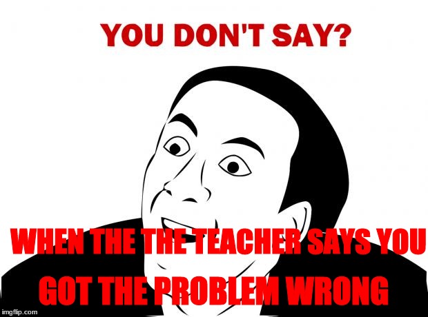 You Don't Say | GOT THE PROBLEM WRONG; WHEN THE THE TEACHER SAYS YOU | image tagged in memes,you don't say | made w/ Imgflip meme maker