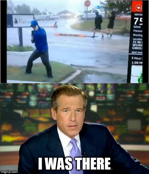 Sure he was | I WAS THERE | image tagged in hurricane florence,brian williams,fake news,memes | made w/ Imgflip meme maker