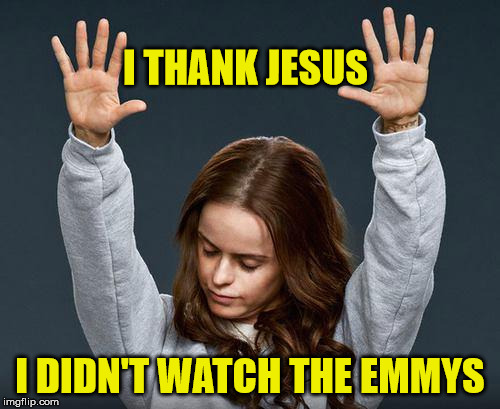 Praise the Lord | I THANK JESUS; I DIDN'T WATCH THE EMMYS | image tagged in praise the lord,memes,emmys | made w/ Imgflip meme maker