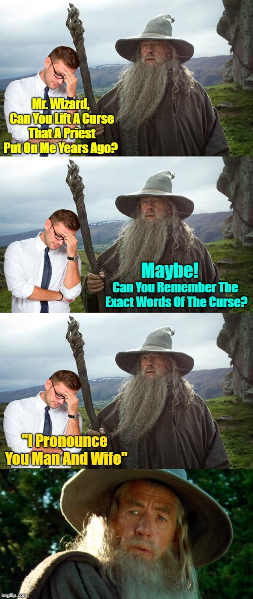 Only if it was that easy | Mr. Wizard, Can You Lift A Curse That A Priest Put On Me Years Ago? Maybe! Can You Remember The Exact Words Of The Curse? "I Pronounce You Man And Wife" | image tagged in memes,husband wife,life,marriage,commitment,gandalf | made w/ Imgflip meme maker