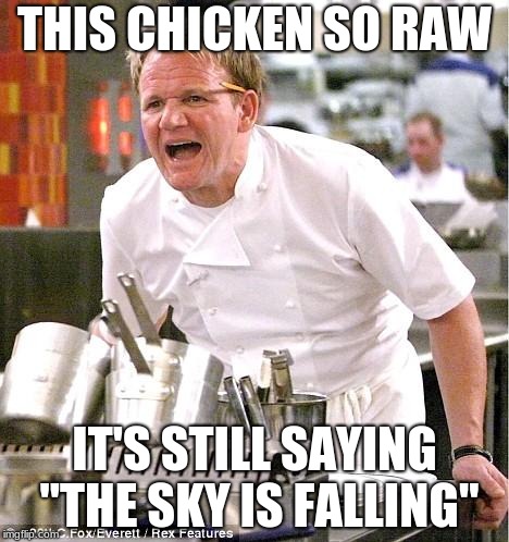 Bye bye Chicken Little | THIS CHICKEN SO RAW; IT'S STILL SAYING "THE SKY IS FALLING" | image tagged in memes,chef gordon ramsay,chicken little | made w/ Imgflip meme maker