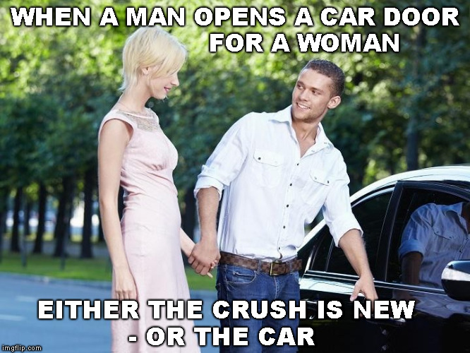 Handle With Care ! | WHEN A MAN OPENS A CAR DOOR                  FOR A WOMAN; EITHER THE CRUSH IS NEW              - OR THE CAR | image tagged in memes,funny,gentleman,car meme,when your crush | made w/ Imgflip meme maker