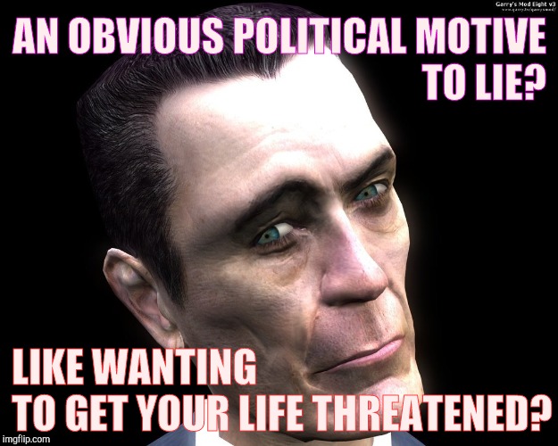 . | AN OBVIOUS POLITICAL MOTIVE TO LIE? LIKE WANTING           TO GET YOUR LIFE THREATENED? | image tagged in half-life's g-man from the creepy gallery of vagabondsoufflé  | made w/ Imgflip meme maker