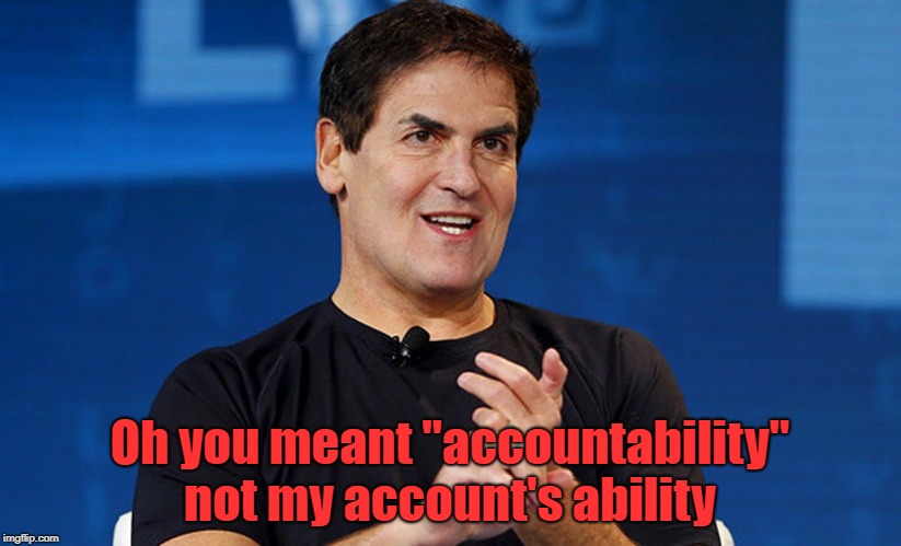 Billionaire Boys Club | Oh you meant "accountability" not my account's ability | image tagged in mark cuban,nba memes,sexual harassment,show me the money | made w/ Imgflip meme maker