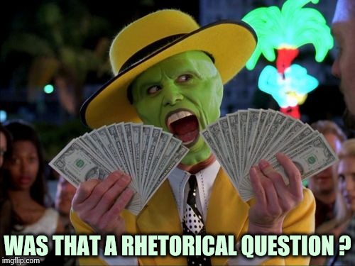 Money Money Meme | WAS THAT A RHETORICAL QUESTION ? | image tagged in memes,money money | made w/ Imgflip meme maker