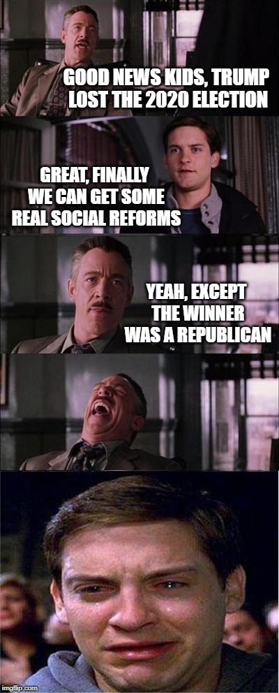 Peter Parker Cry | GOOD NEWS KIDS, TRUMP LOST THE 2020 ELECTION; GREAT, FINALLY WE CAN GET SOME REAL SOCIAL REFORMS; YEAH, EXCEPT THE WINNER WAS A REPUBLICAN | image tagged in memes,peter parker cry,election 2020,presidential race,voting,socialism | made w/ Imgflip meme maker