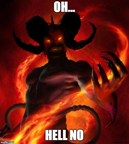 And then the devil said | OH... HELL NO | image tagged in and then the devil said | made w/ Imgflip meme maker